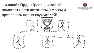 …и нашёл Орден Грааль, который
помогает нести автотесты в массы и
привлекать новых служителей!
 