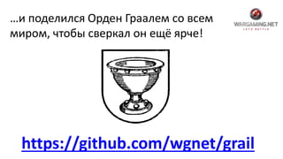…и поделился Орден Граалем со всем
миром, чтобы сверкал он ещё ярче!
https://github.com/wgnet/grail
 