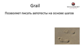 Grail
Позволяет писать автотесты на основе шагов
 