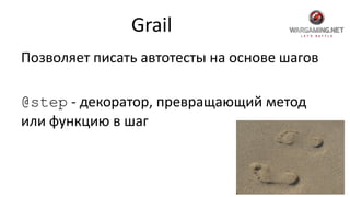 Grail
Позволяет писать автотесты на основе шагов
@step - декоратор, превращающий метод
или функцию в шаг
 