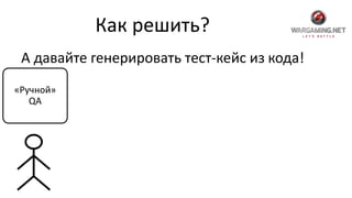 Как решить?
А давайте генерировать тест-кейс из кода!
«Ручной»
QA
 