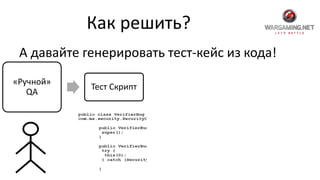 Как решить?
А давайте генерировать тест-кейс из кода!
«Ручной»
QA
Тест Скрипт
 