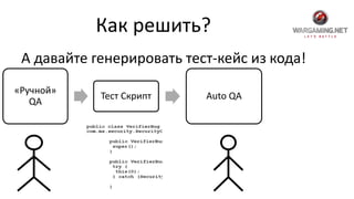 Как решить?
А давайте генерировать тест-кейс из кода!
«Ручной»
QA
Тест Скрипт Auto QA
 