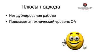 Плюсы подхода
• Нет дублирования работы
• Повышается технический уровень QA
 