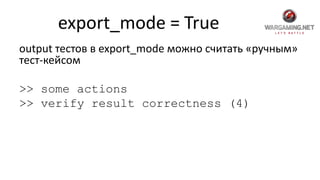 export_mode = True
output тестов в export_mode можно считать «ручным»
тест-кейсом
>> some actions
>> verify result correctness (4)
 