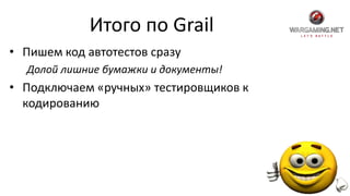 Итого по Grail
• Пишем код автотестов сразу
Долой лишние бумажки и документы!
• Подключаем «ручных» тестировщиков к
кодированию
 