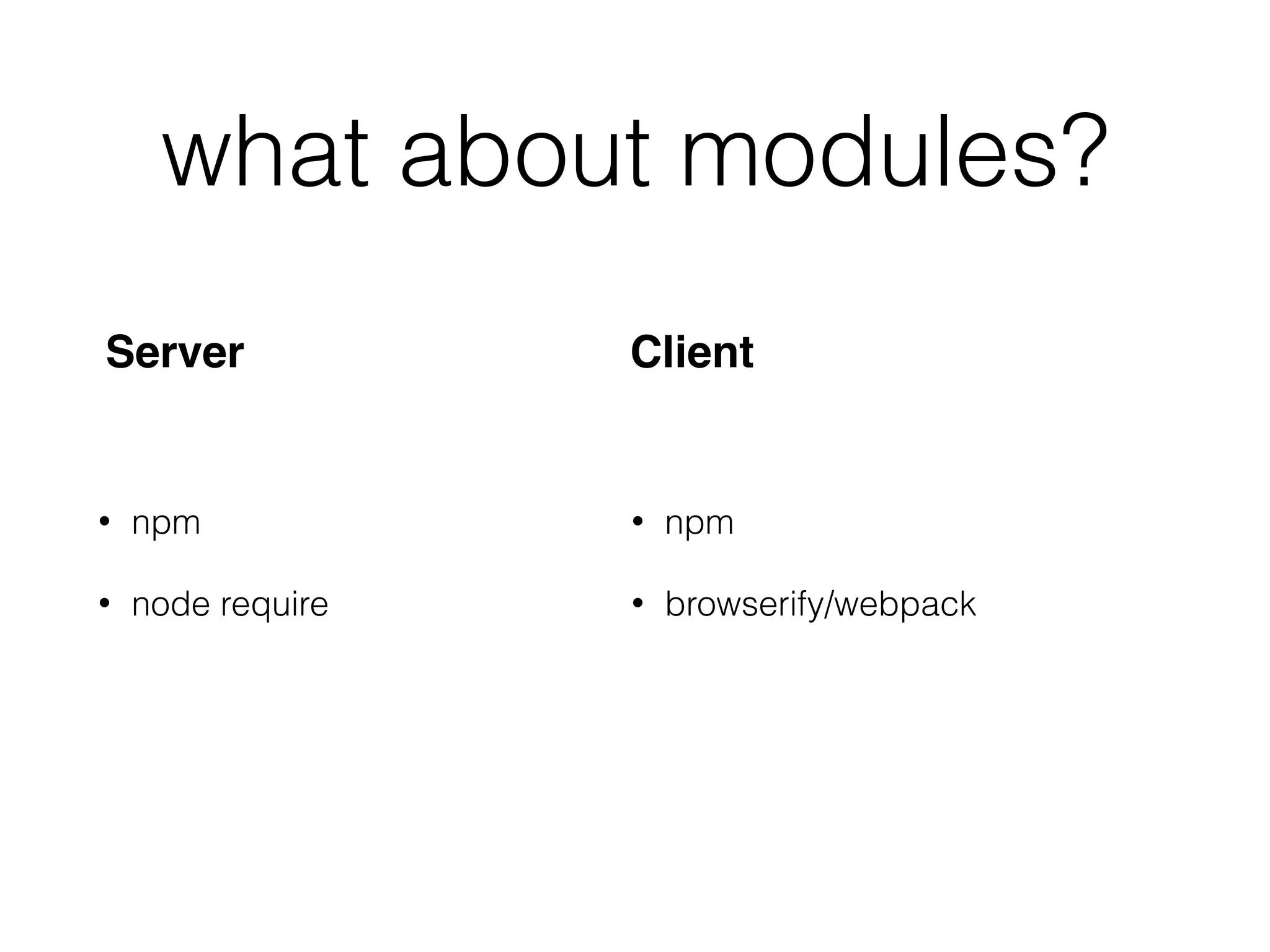 what about modules?
• npm
• node require
• npm
• browserify/webpack
Server Client
 
