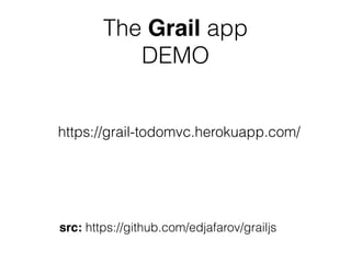 The Grail app
DEMO
https://grail-todomvc.herokuapp.com/
src: https://github.com/edjafarov/grailjs
 