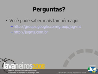 Perguntas? Você pode saber mais também aqui http:// groups.google.com /group/jug-ms http:// jugms.com.br 