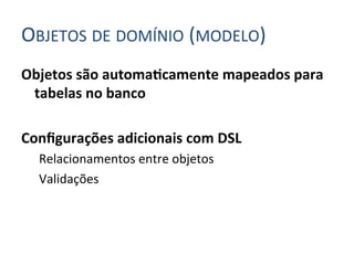 OBJETOS	
  DE	
  DOMÍNIO	
  (MODELO)	
  
Objetos	
  são	
  automaIcamente	
  mapeados	
  para	
  
     tabelas	
  no	
  banco	
  
	
  
Conﬁgurações	
  adicionais	
  com	
  DSL	
  
   Relacionamentos	
  entre	
  objetos	
  
   Validações	
  
 