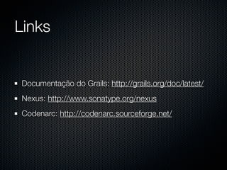 Links


Documentação do Grails: http://grails.org/doc/latest/
Nexus: http://www.sonatype.org/nexus
Codenarc: http://codenarc.sourceforge.net/
 