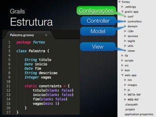 Grails      Conﬁgurações

Estrutura     Controller
               Model

                View
 
