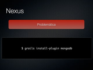 Nexus
             Problemática




    $ grails install-plugin mongodb
 