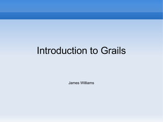 Introduction to Grails James Williams 