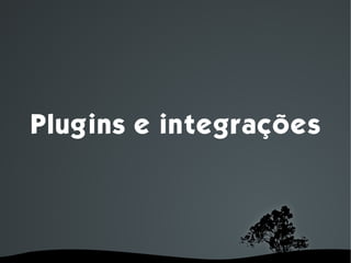 Plugins e integrações




         
 