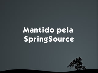 Mantido pela
    SpringSource



        
 