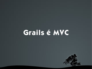 Grails é MVC




        
 