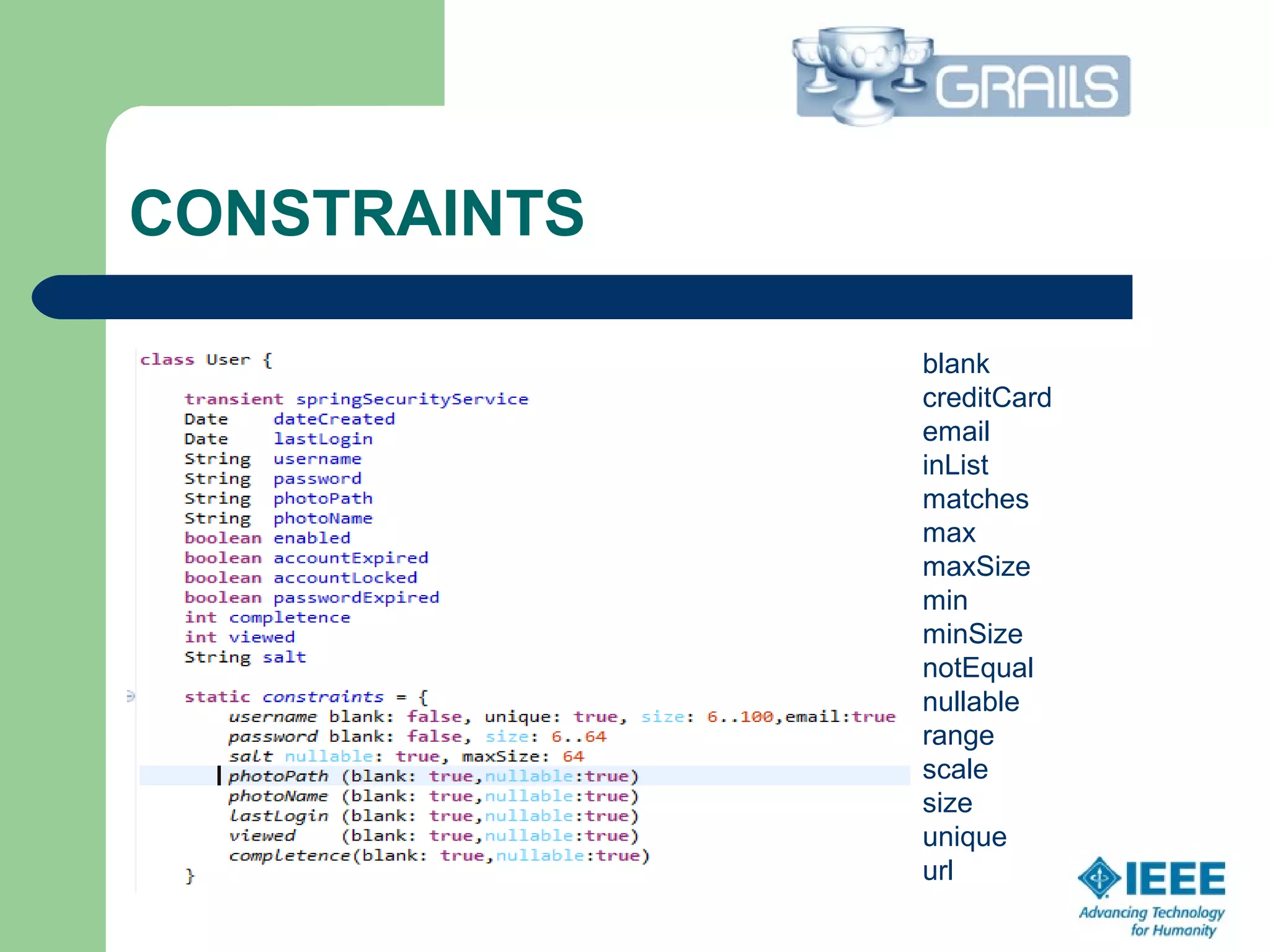 CONSTRAINTS
blank
creditCard
email
inList
matches
max
maxSize
min
minSize
notEqual
nullable
range
scale
size
unique
url
 