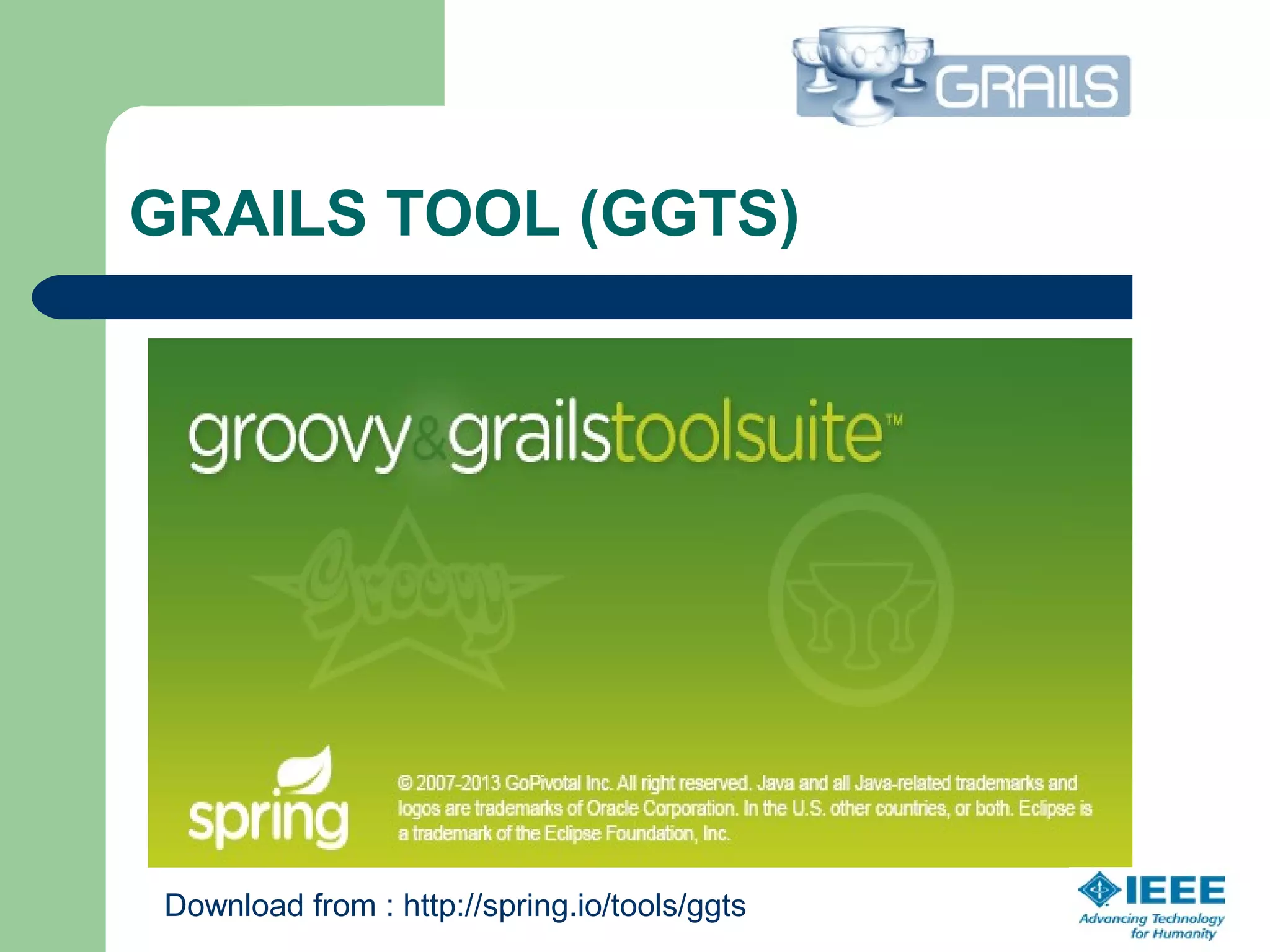 GRAILS TOOL (GGTS)
Download from : http://spring.io/tools/ggts
 
