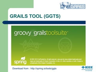 GRAILS TOOL (GGTS)
Download from : http://spring.io/tools/ggts
 