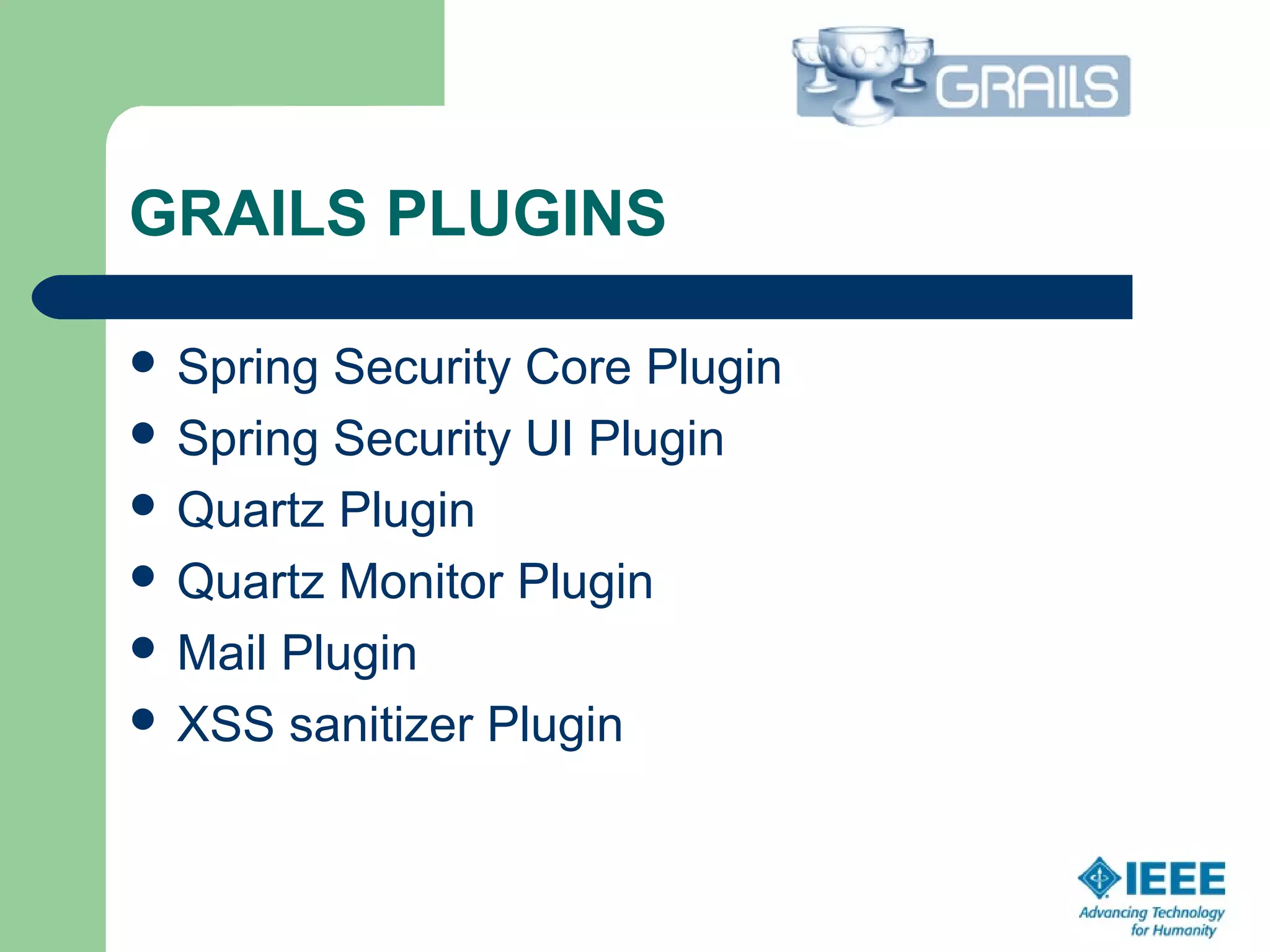 GRAILS PLUGINS
 Spring Security Core Plugin
 Spring Security UI Plugin
 Quartz Plugin
 Quartz Monitor Plugin
 Mail Plugin
 XSS sanitizer Plugin
 