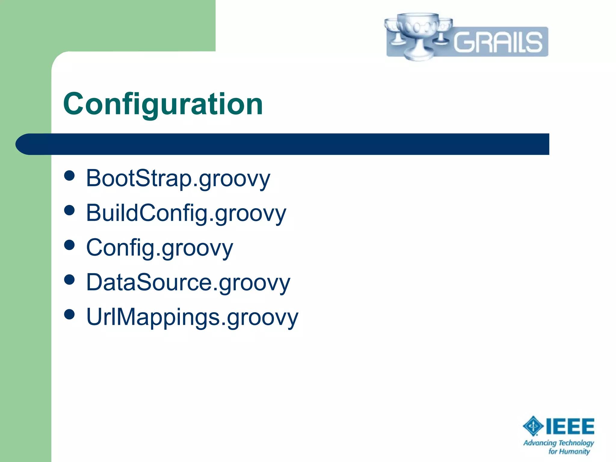 Configuration
 BootStrap.groovy
 BuildConfig.groovy
 Config.groovy
 DataSource.groovy
 UrlMappings.groovy
 