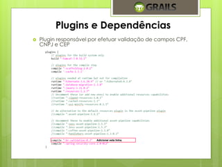 Plugins e Dependências 
 Plugin responsável por efetuar validação de campos CPF, 
CNPJ e CEP 
 