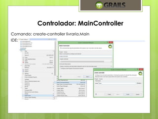 Controlador: MainController 
Comando: create-controller livraria.Main 
IDE: 
 