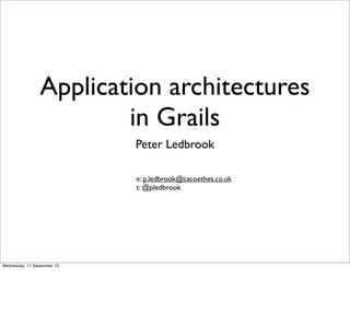 Application architectures
in Grails
Peter Ledbrook
e: p.ledbrook@cacoethes.co.uk
t: @pledbrook
Wednesday, 11 September 13
 