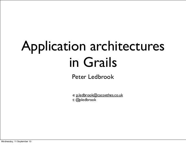 Application architectures
in Grails
Peter Ledbrook
e: p.ledbrook@cacoethes.co.uk
t: @pledbrook
Wednesday, 11 September 13
 