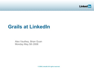 Grails at LinkedIn

   Alex Vauthey, Brian Guan
   Monday May 5th 2008




                       © 2008 LinkedIn All rights reserved.