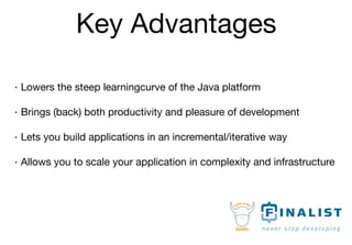 Key Advantages

· Lowers the steep learningcurve of the Java platform

· Brings (back) both productivity and pleasure of d...