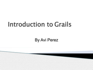 Introduction to Grails
By Avi Perez
 