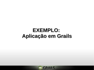 EXEMPLO:EXEMPLO:
Aplicação em GrailsAplicação em Grails
 