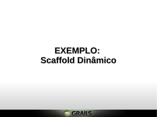 EXEMPLO:EXEMPLO:
Scaffold DinâmicoScaffold Dinâmico
 