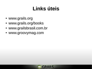 Links úteisLinks úteis
● www.grails.org
● www.grailsbrasil.com.br
● www.groovymag.com
● www.grails.org/books
 