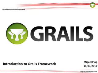 Miguel Ping Introduction to Grails Framework 18/03/2010 