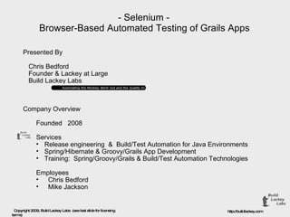 - Selenium - Browser-Based Automated Testing of Grails Apps ,[object Object],[object Object],[object Object],[object Object],[object Object],[object Object],[object Object],[object Object],[object Object],[object Object],[object Object],[object Object],[object Object]