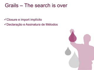 Grails – The search is over

Closure e import implícito
Declaração e Assinatura de Métodos
 