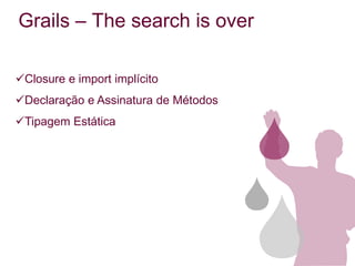 Grails – The search is over

Closure e import implícito
Declaração e Assinatura de Métodos
Tipagem Estática
 