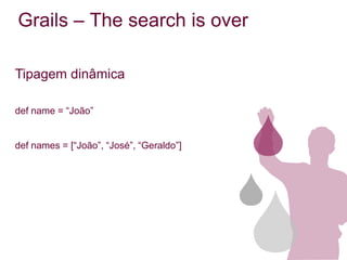Grails – The search is over

Tipagem dinâmica

def name = “João”


def names = [“João”, “José”, “Geraldo”]
 