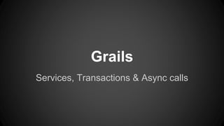 Grails
Services, Transactions & Async calls
 