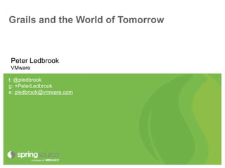 Grails and the World of Tomorrow



Peter Ledbrook
VMware

t: @pledbrook
g: +PeterLedbrook
e: pledbrook@vmware.com
 