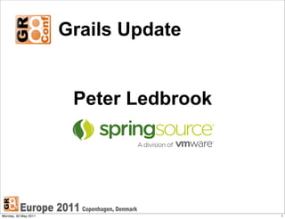 Grails Update


                       Peter Ledbrook




Monday, 30 May 2011                     1
 