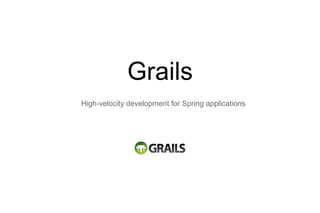 Grails
High-velocity development for Spring applications
 