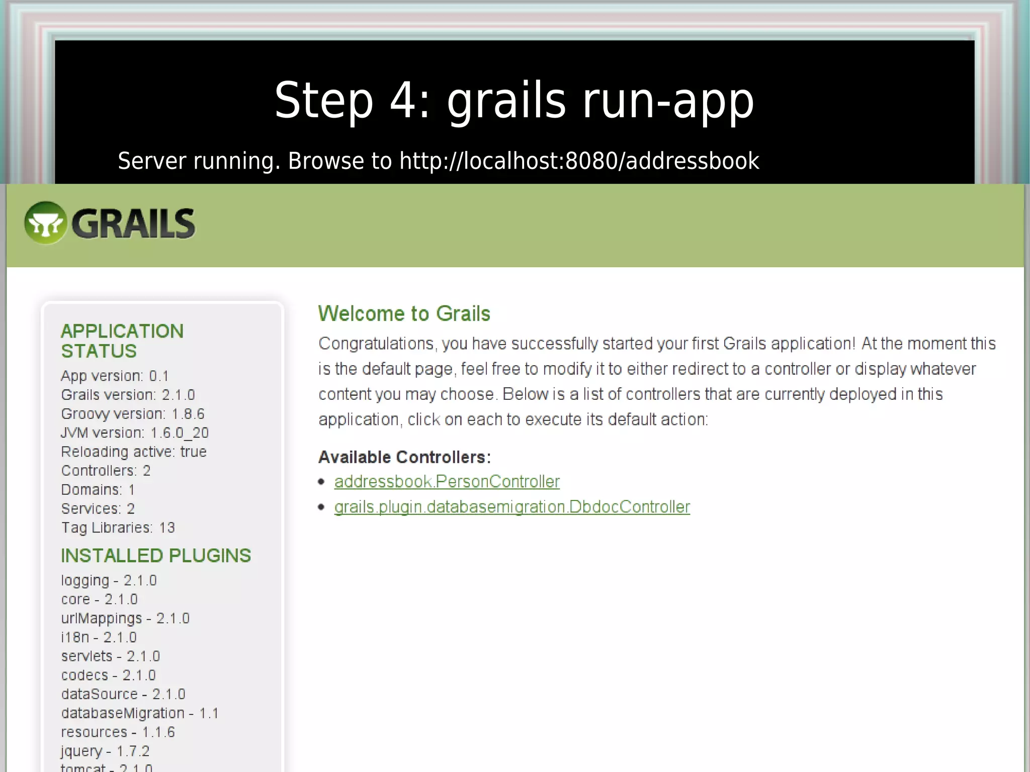 Step 4: grails run-app
Server running. Browse to http://localhost:8080/addressbook
 