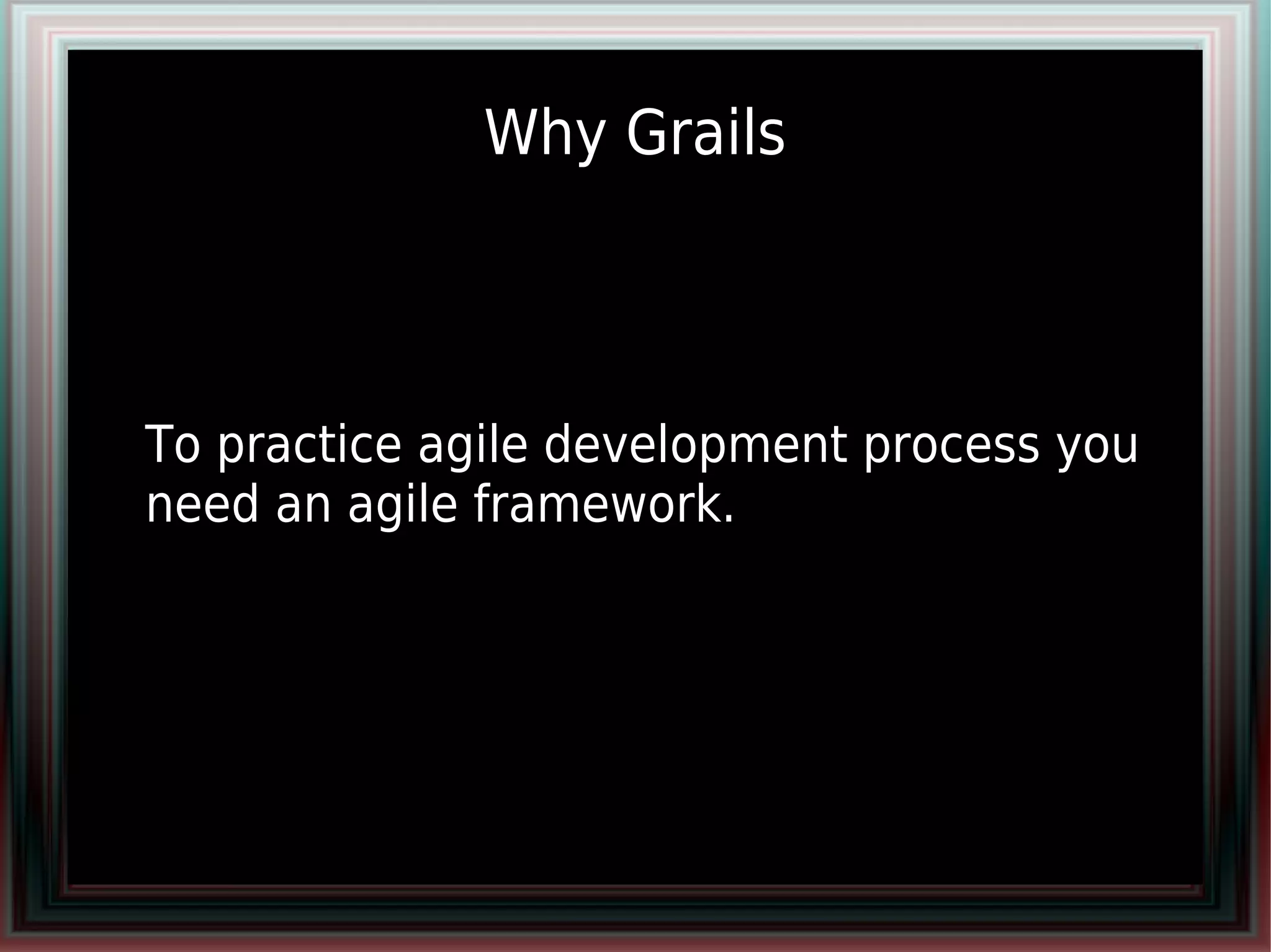 Why Grails

●


●


●   To practice agile development process you
    need an agile framework.
 
