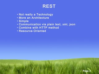 Page 2
REST
• Not really a Technology
• More an Architecture
• Simple
• Communication via plain text, xml, json
• Combine with HTTP method
• Resource-Oriented
 