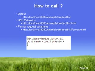 Page 20
How to call ?
• Default
• http://localhost:8080/example/product/list
• URL Extension
• http://localhost:8080/example/product/list.html
• Format request parameter
• http://localhost:8080/example/product/list?format=html
 