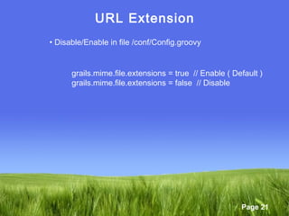 Page 21
URL Extension
• Disable/Enable in file /conf/Config.groovy
grails.mime.file.extensions = true // Enable ( Default )
grails.mime.file.extensions = false // Disable
 